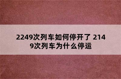 2249次列车如何停开了 2149次列车为什么停运